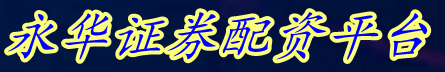 永华证券配资平台_安全的配资平台_网上配资股票申请