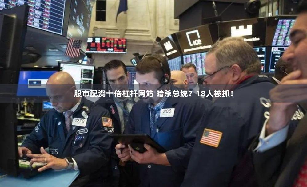 股市配资十倍杠杆网站 暗杀总统？18人被抓！