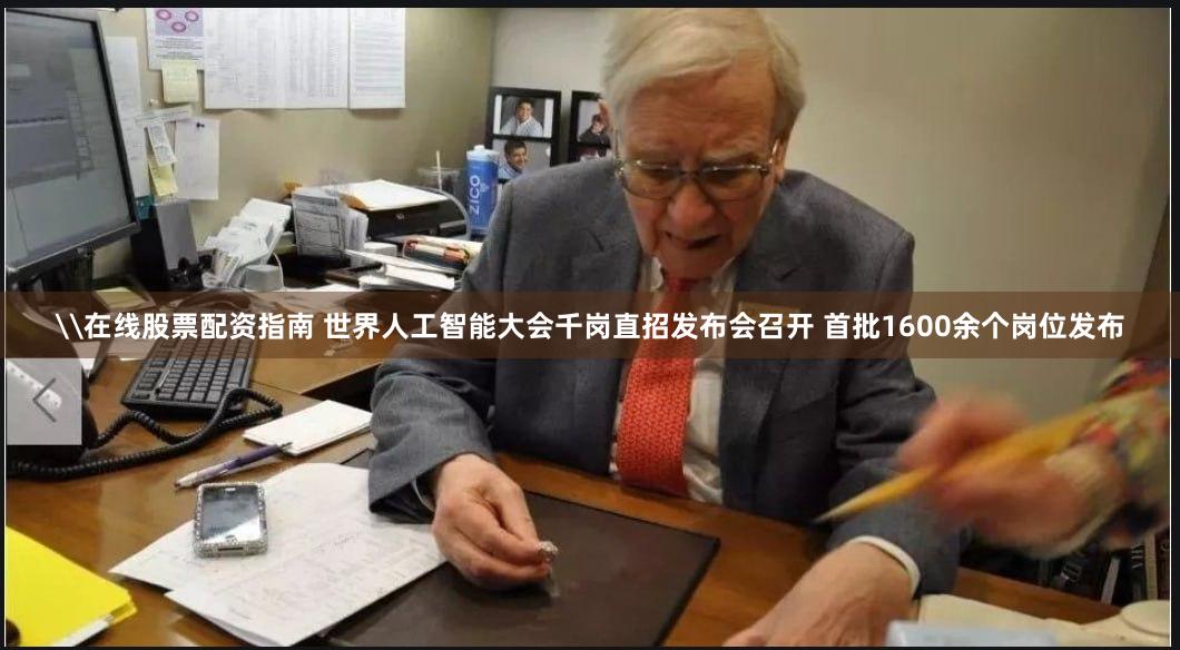 \在线股票配资指南 世界人工智能大会千岗直招发布会召开 首批1600余个岗位发布