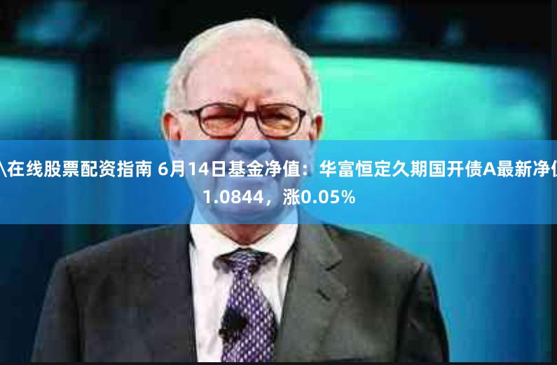 \在线股票配资指南 6月14日基金净值：华富恒定久期国开债A最新净值1.0844，涨0.05%