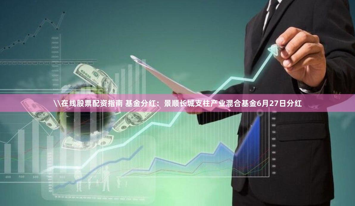 \在线股票配资指南 基金分红：景顺长城支柱产业混合基金6月27日分红