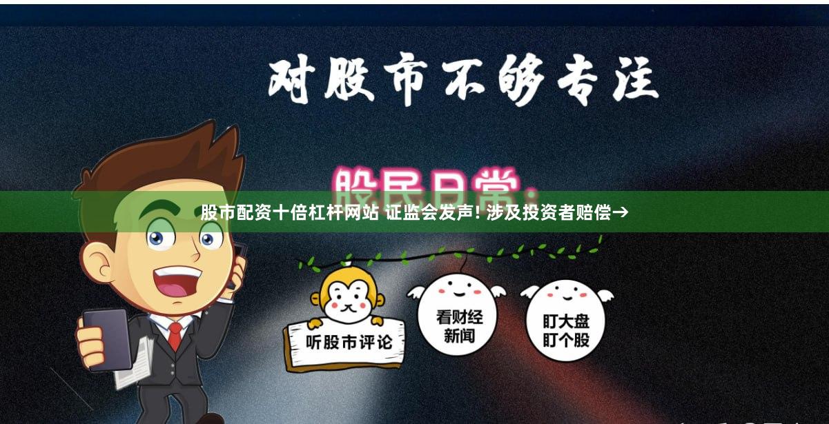 股市配资十倍杠杆网站 证监会发声! 涉及投资者赔偿→