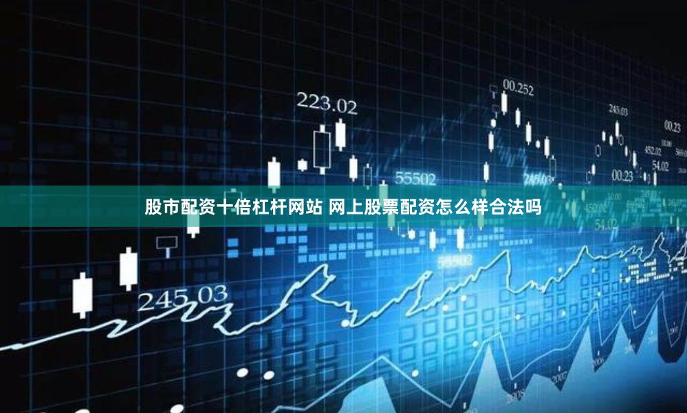 股市配资十倍杠杆网站 网上股票配资怎么样合法吗