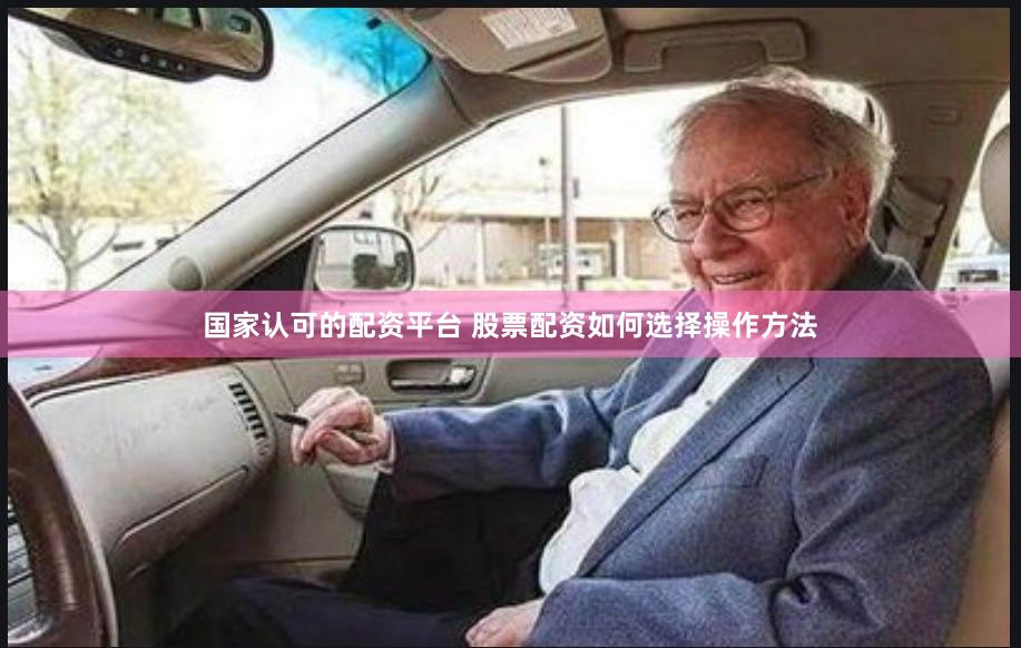 国家认可的配资平台 股票配资如何选择操作方法
