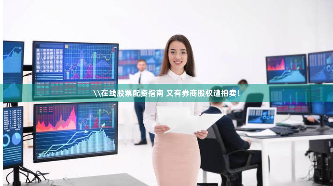 \在线股票配资指南 又有券商股权遭拍卖！