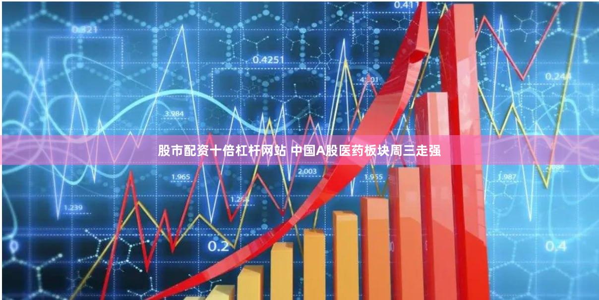 股市配资十倍杠杆网站 中国A股医药板块周三走强