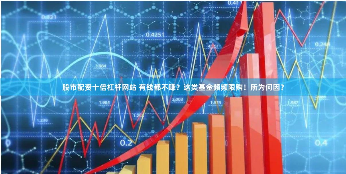 股市配资十倍杠杆网站 有钱都不赚？这类基金频频限购！所为何因？