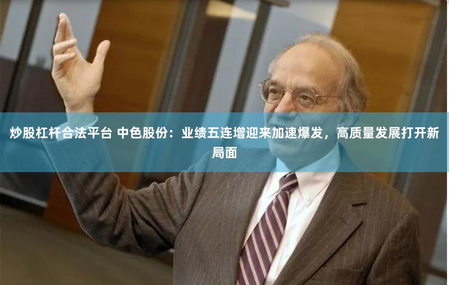 炒股杠杆合法平台 中色股份：业绩五连增迎来加速爆发，高质量发展打开新局面