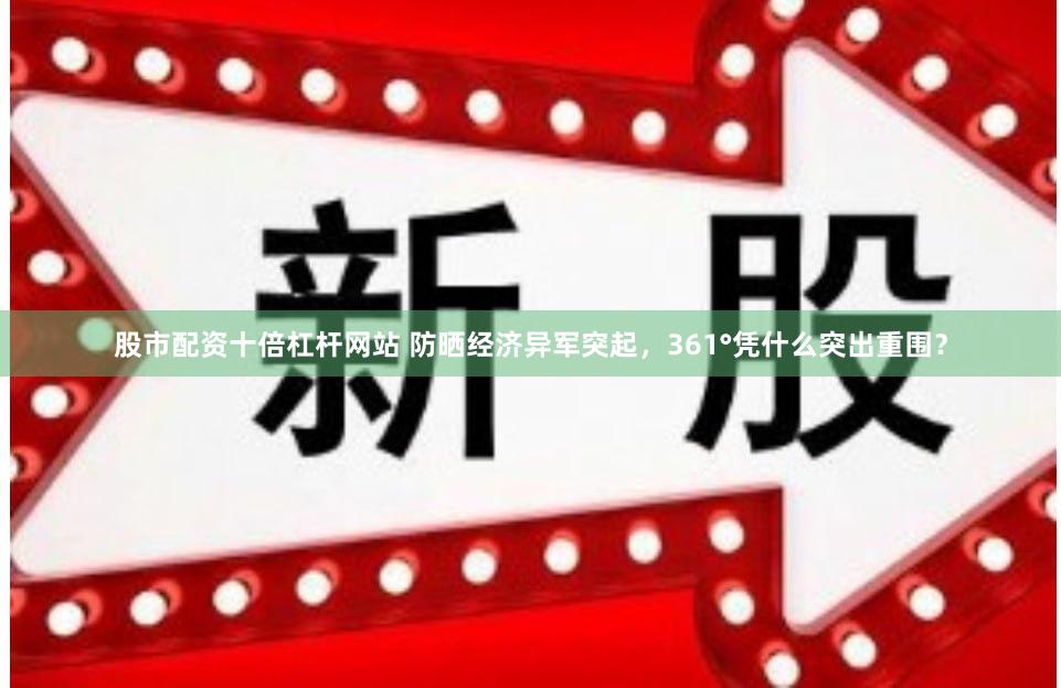 股市配资十倍杠杆网站 防晒经济异军突起，361°凭什么突出重围？