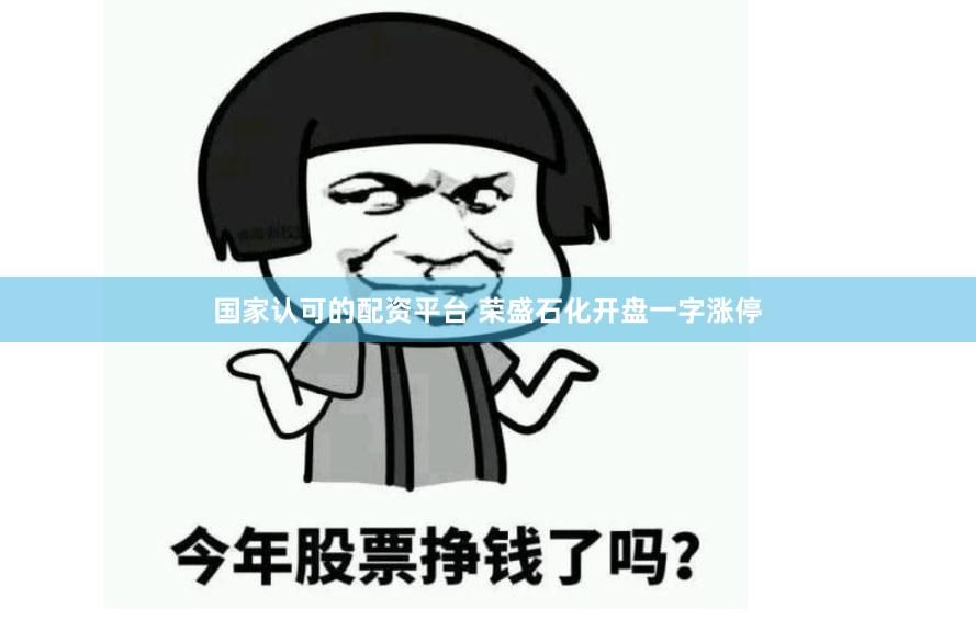 国家认可的配资平台 荣盛石化开盘一字涨停