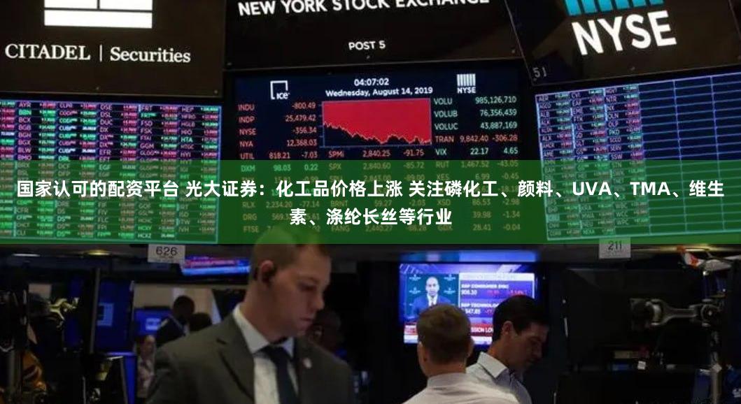 国家认可的配资平台 光大证券：化工品价格上涨 关注磷化工、颜料、UVA、TMA、维生素、涤纶长丝等行业