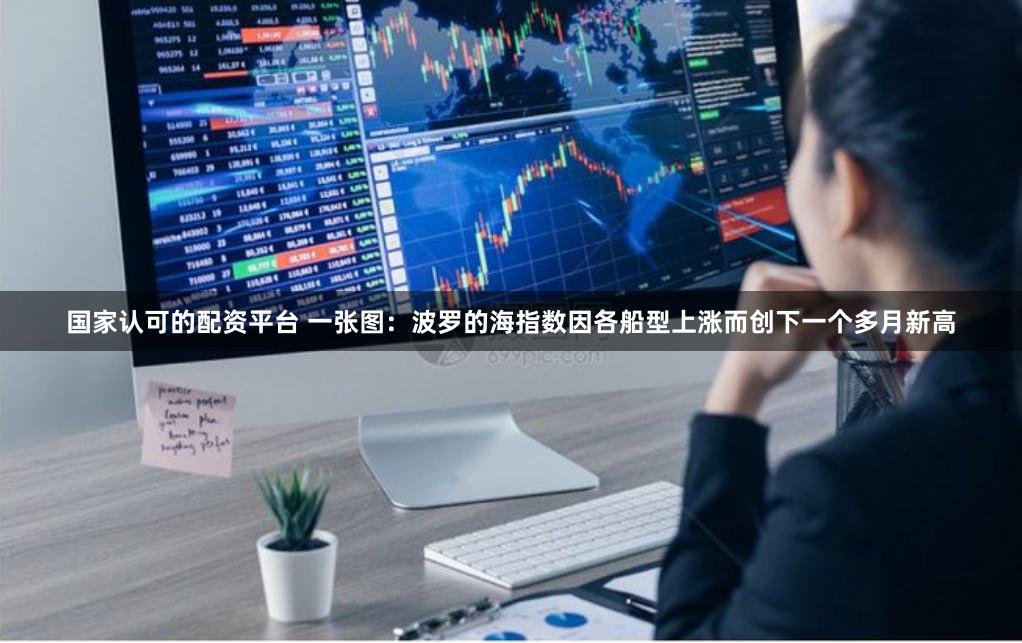 国家认可的配资平台 一张图：波罗的海指数因各船型上涨而创下一个多月新高