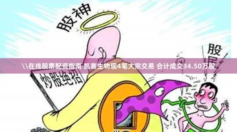 \在线股票配资指南 凯赛生物现4笔大宗交易 合计成交34.50万股