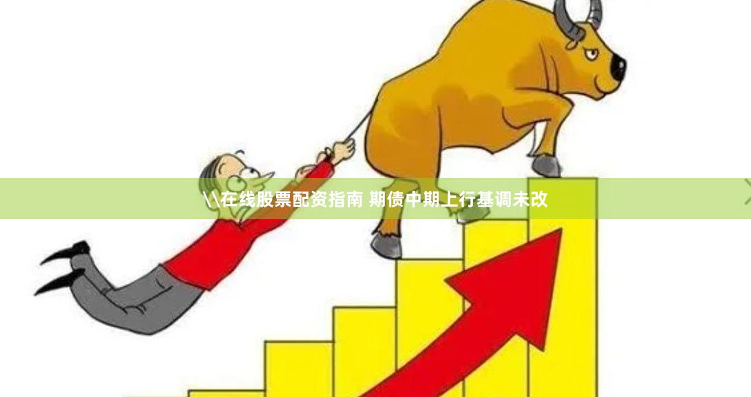 \在线股票配资指南 期债中期上行基调未改