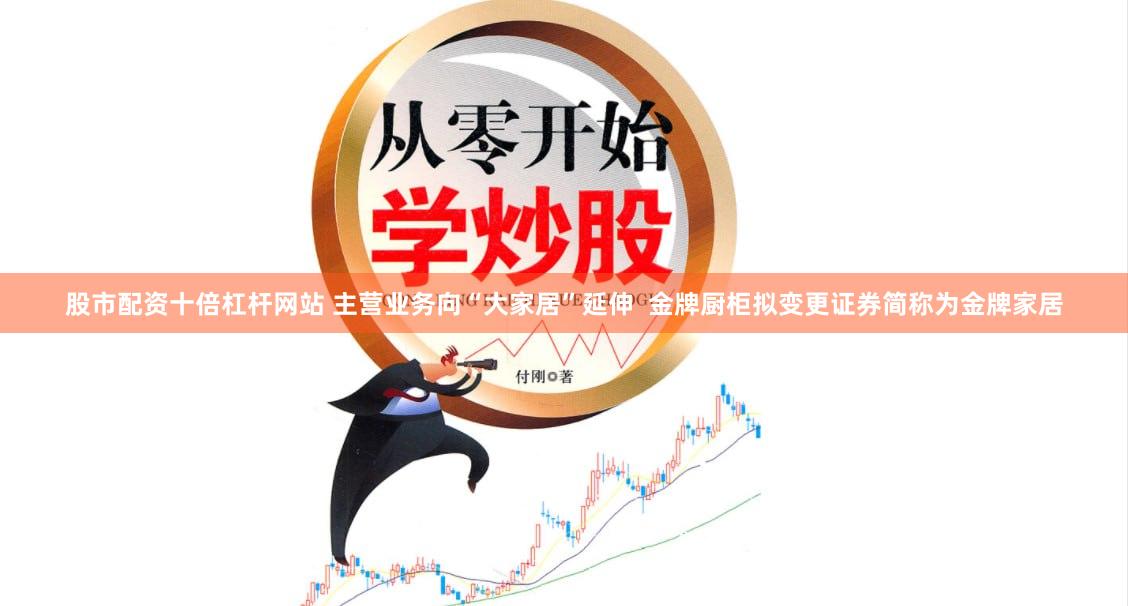 股市配资十倍杠杆网站 主营业务向“大家居”延伸  金牌厨柜拟变更证券简称为金牌家居