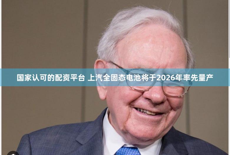 国家认可的配资平台 上汽全固态电池将于2026年率先量产