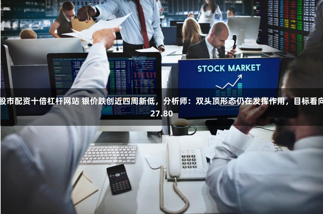 股市配资十倍杠杆网站 银价跌创近四周新低，分析师：双头顶形态仍在发挥作用，目标看向27.80