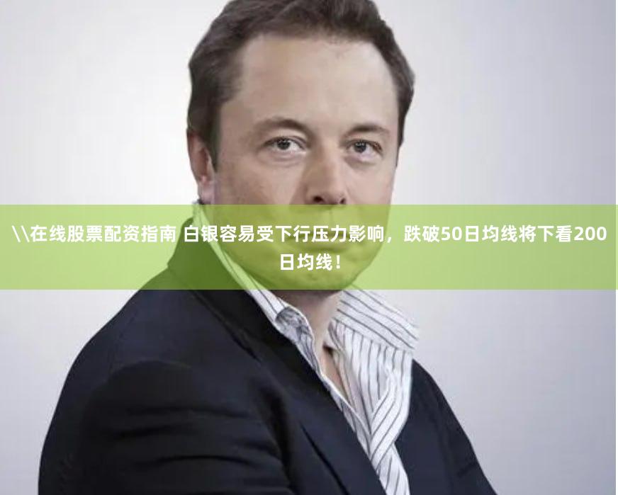 \在线股票配资指南 白银容易受下行压力影响，跌破50日均线将下看200日均线！