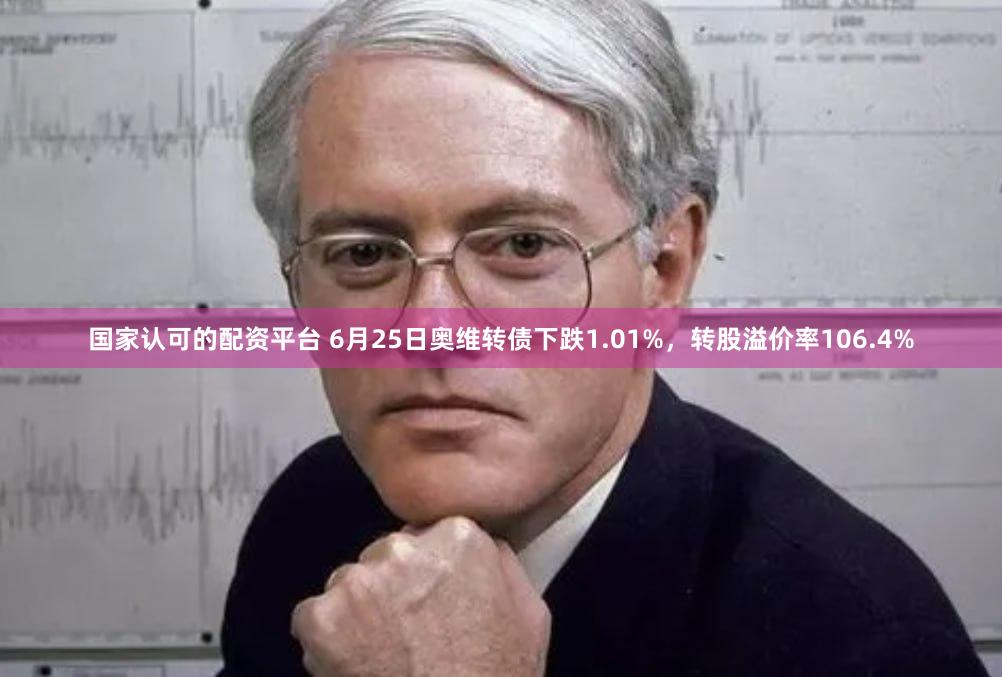 国家认可的配资平台 6月25日奥维转债下跌1.01%，转股溢价率106.4%