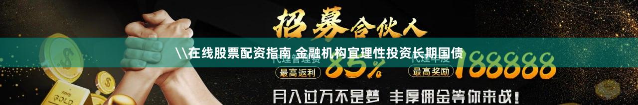 \在线股票配资指南 金融机构宜理性投资长期国债