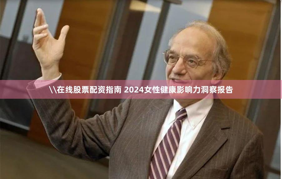 \在线股票配资指南 2024女性健康影响力洞察报告