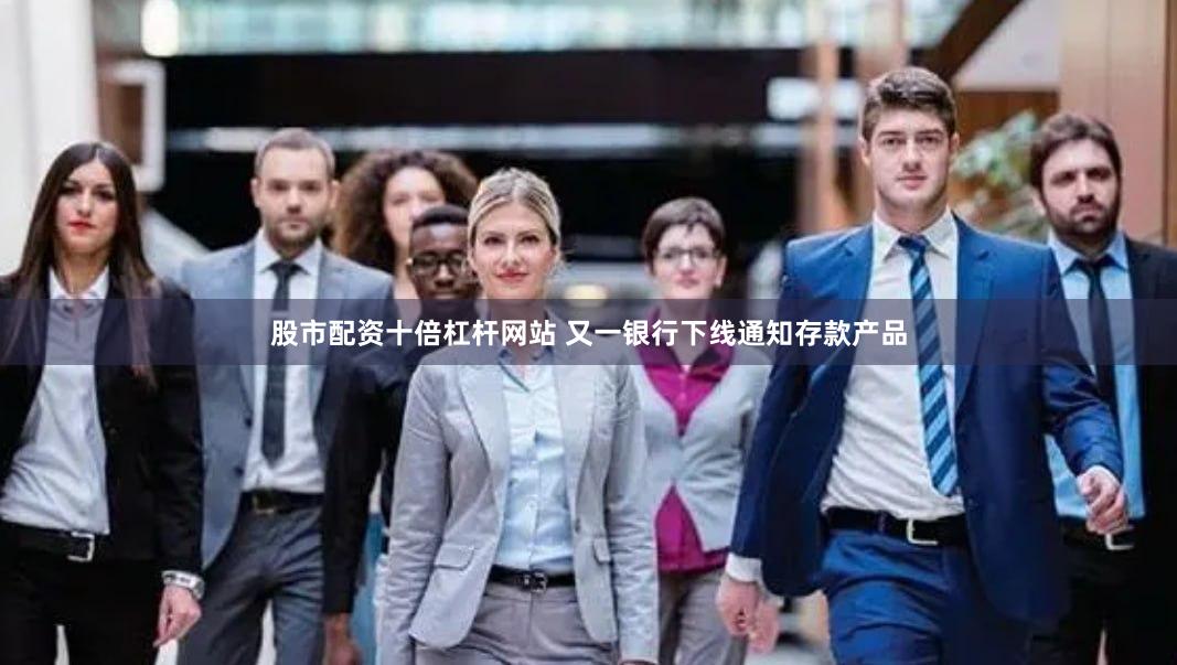 股市配资十倍杠杆网站 又一银行下线通知存款产品