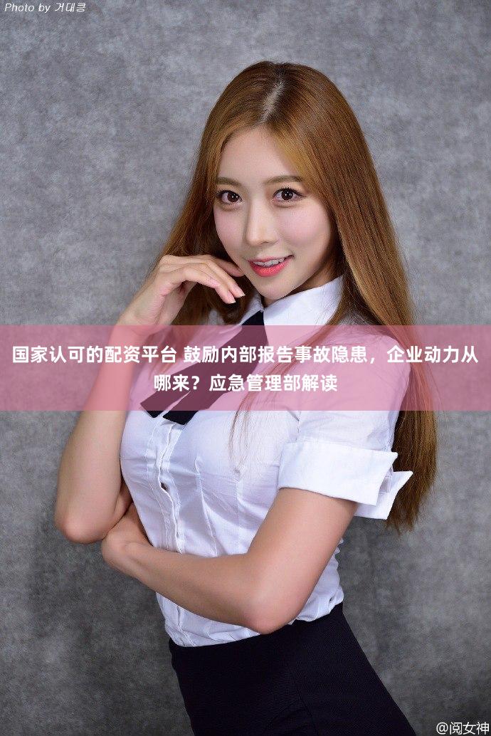 国家认可的配资平台 鼓励内部报告事故隐患，企业动力从哪来？应急管理部解读