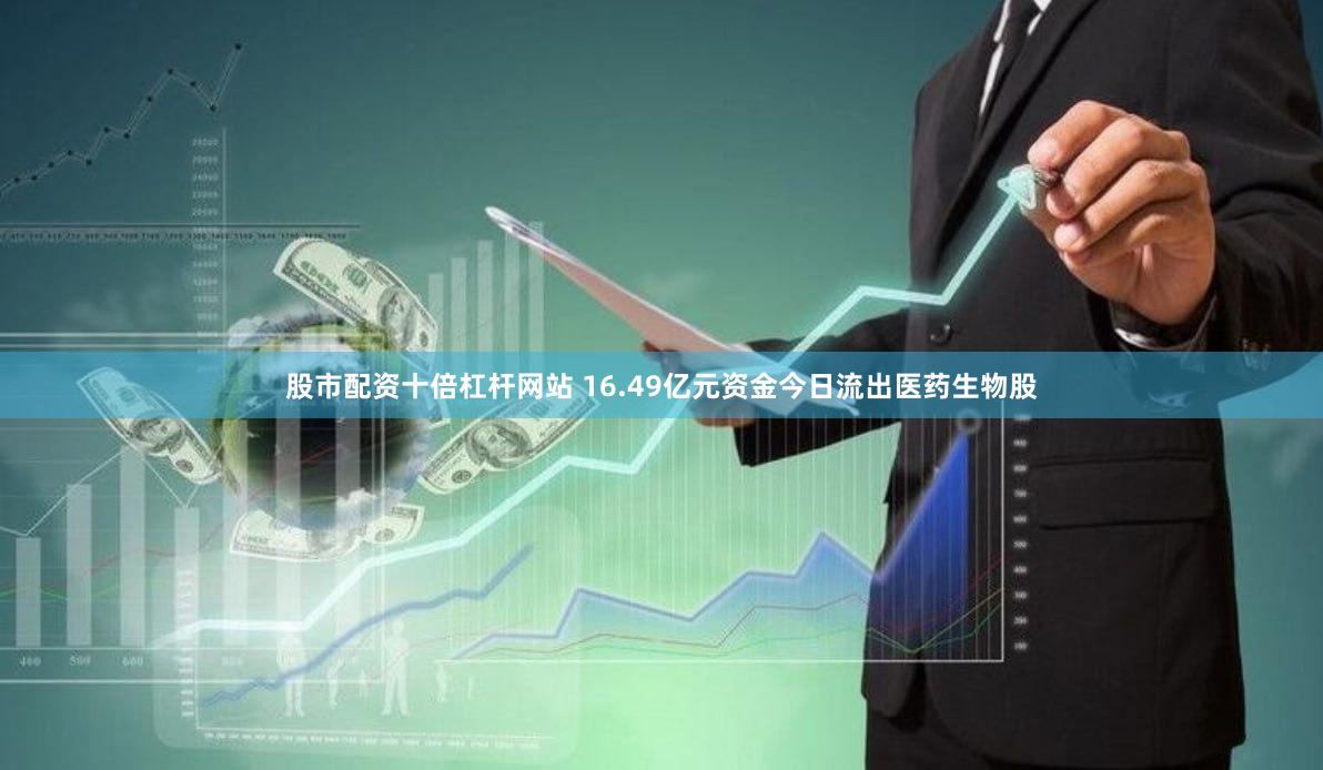 股市配资十倍杠杆网站 16.49亿元资金今日流出医药生物股