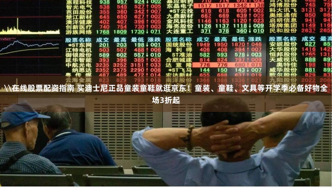 \在线股票配资指南 买迪士尼正品童装童鞋就逛京东！童装、童鞋、文具等开学季必备好物全场3折起