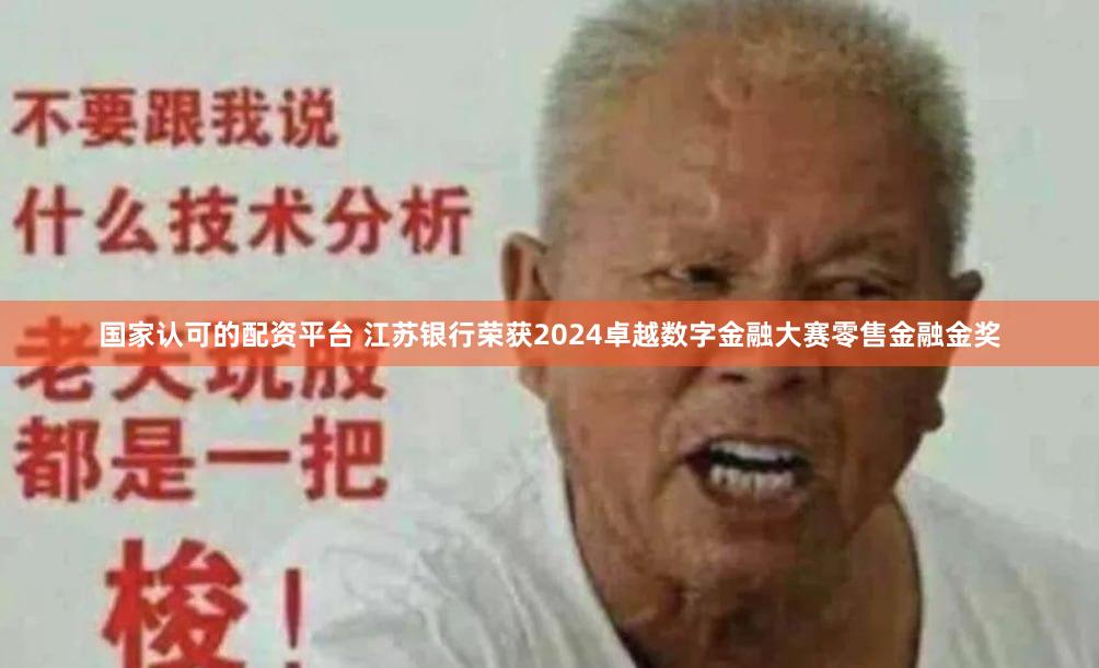 国家认可的配资平台 江苏银行荣获2024卓越数字金融大赛零售金融金奖