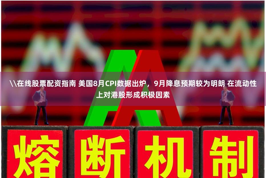 \在线股票配资指南 美国8月CPI数据出炉，9月降息预期较为明朗 在流动性上对港股形成积极因素