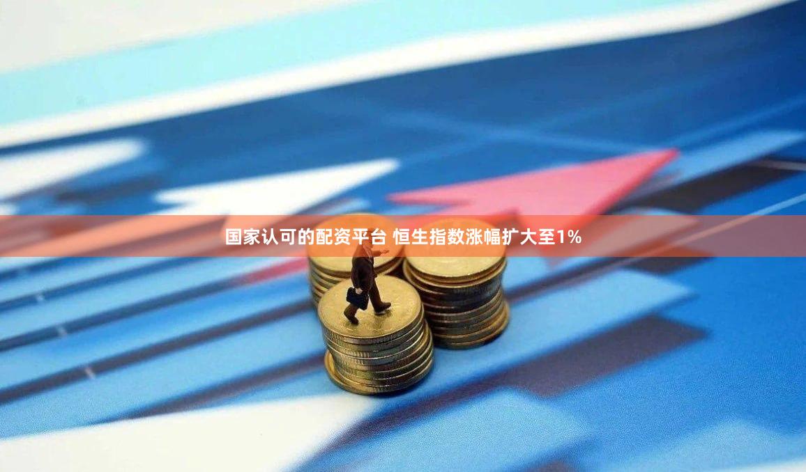 国家认可的配资平台 恒生指数涨幅扩大至1%
