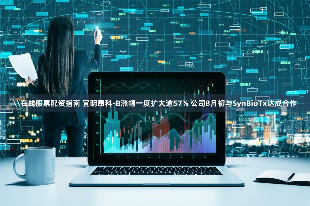 \在线股票配资指南 宜明昂科-B涨幅一度扩大逾57% 公司8月初与SynBioTx达成合作