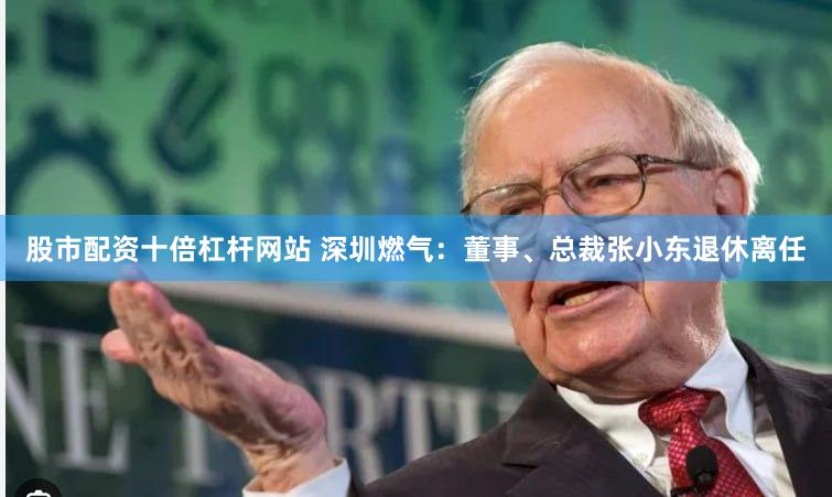 股市配资十倍杠杆网站 深圳燃气：董事、总裁张小东退休离任