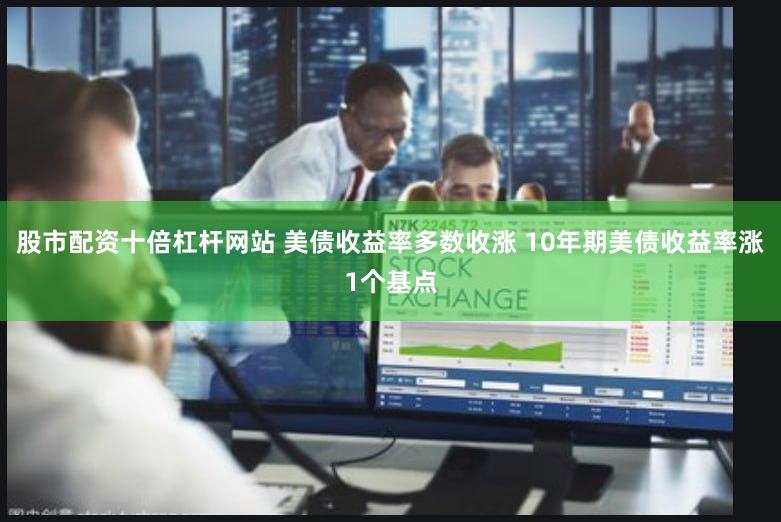 股市配资十倍杠杆网站 美债收益率多数收涨 10年期美债收益率涨1个基点
