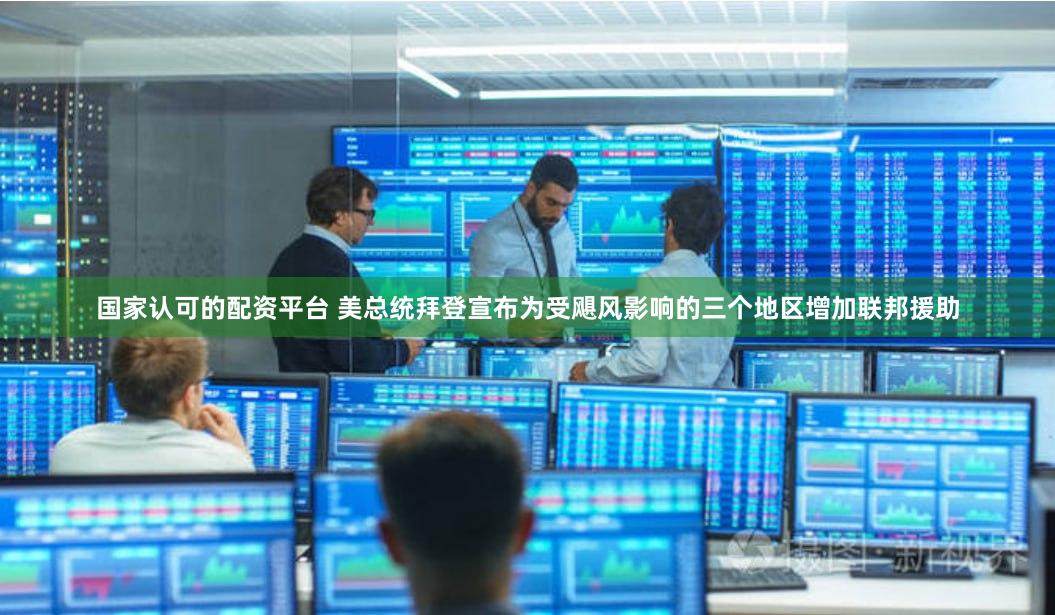 国家认可的配资平台 美总统拜登宣布为受飓风影响的三个地区增加联邦援助