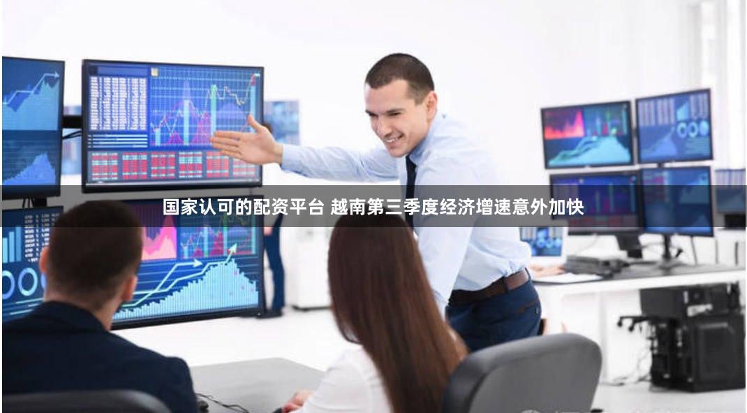 国家认可的配资平台 越南第三季度经济增速意外加快