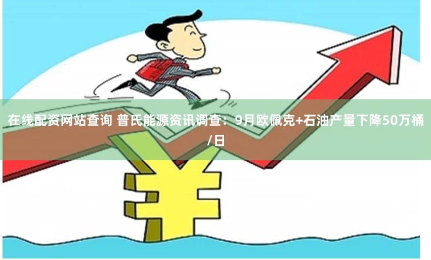 在线配资网站查询 普氏能源资讯调查：9月欧佩克+石油产量下降50万桶/日