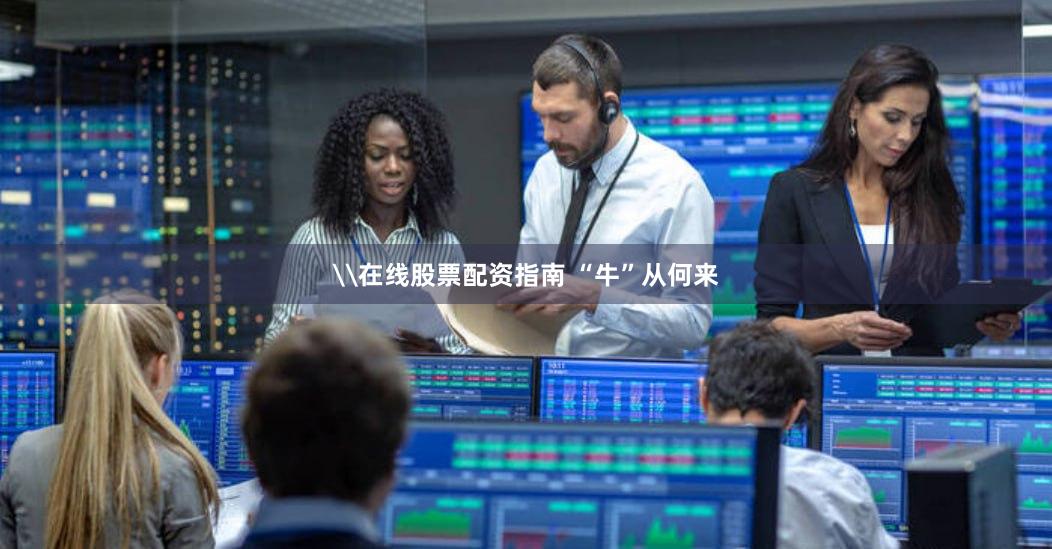 \在线股票配资指南 “牛”从何来
