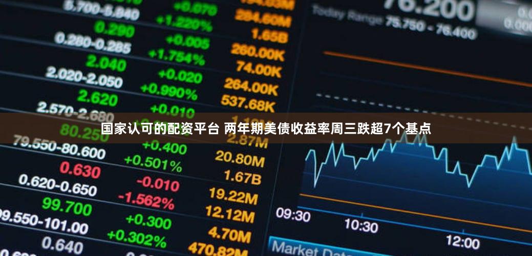 国家认可的配资平台 两年期美债收益率周三跌超7个基点