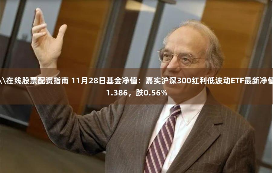 \在线股票配资指南 11月28日基金净值：嘉实沪深300红利低波动ETF最新净值1.386，跌0.56%