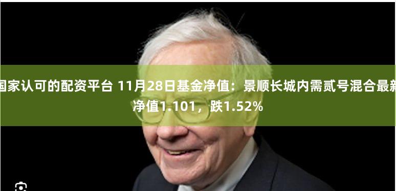 国家认可的配资平台 11月28日基金净值：景顺长城内需贰号混合最新净值1.101，跌1.52%