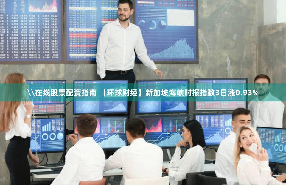 \在线股票配资指南 【环球财经】新加坡海峡时报指数3日涨0.93%