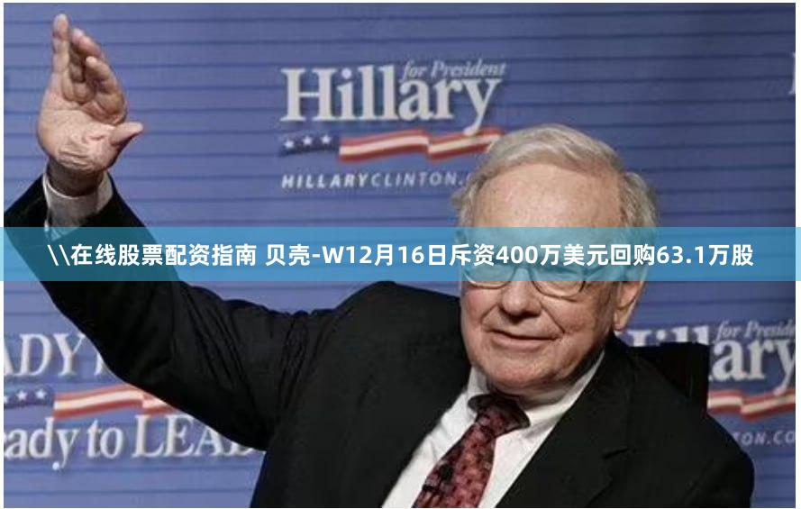 \在线股票配资指南 贝壳-W12月16日斥资400万美元回购63.1万股