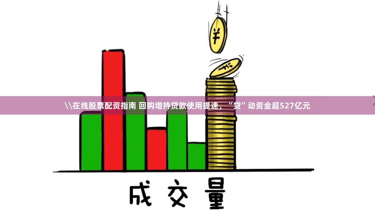 \在线股票配资指南 回购增持贷款使用提速，“贷”动资金超527亿元