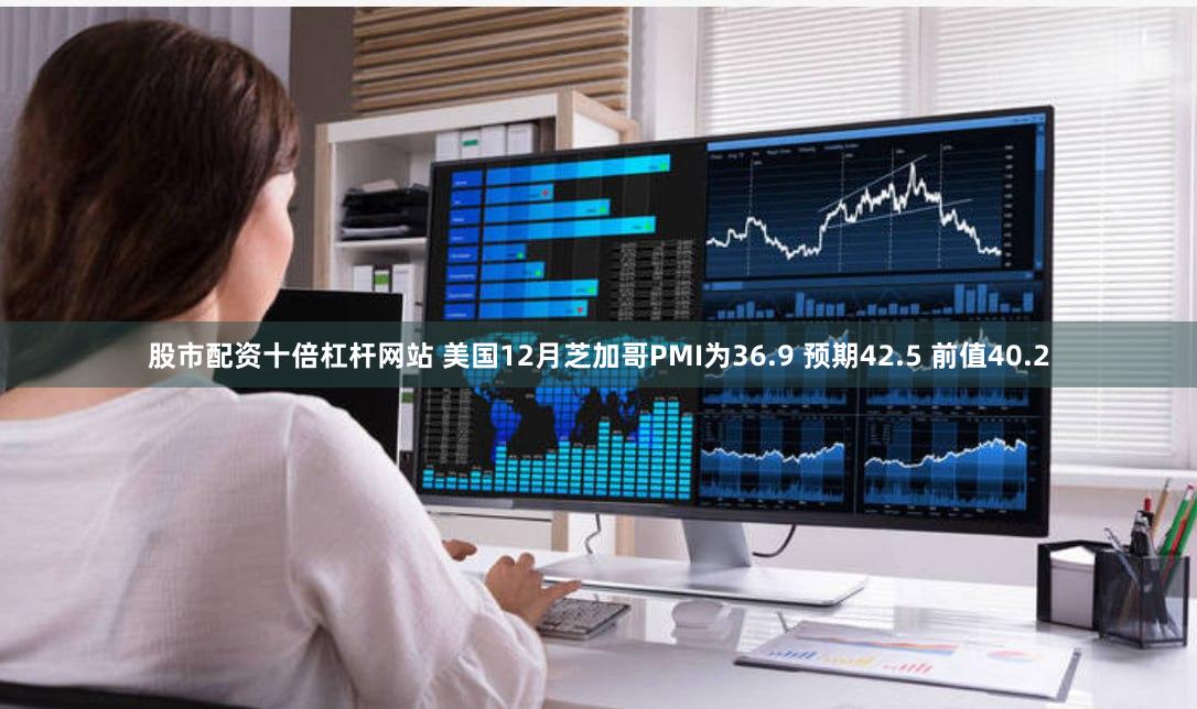 股市配资十倍杠杆网站 美国12月芝加哥PMI为36.9 预期42.5 前值40.2