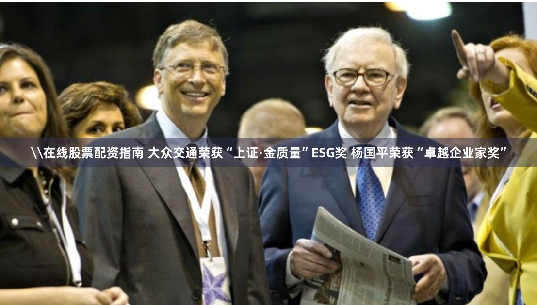 \在线股票配资指南 大众交通荣获“上证·金质量”ESG奖 杨国平荣获“卓越企业家奖”