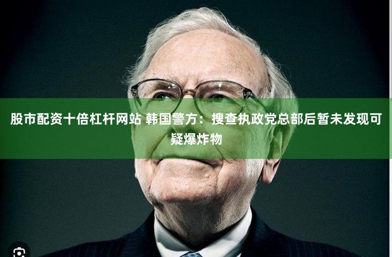 股市配资十倍杠杆网站 韩国警方：搜查执政党总部后暂未发现可疑爆炸物