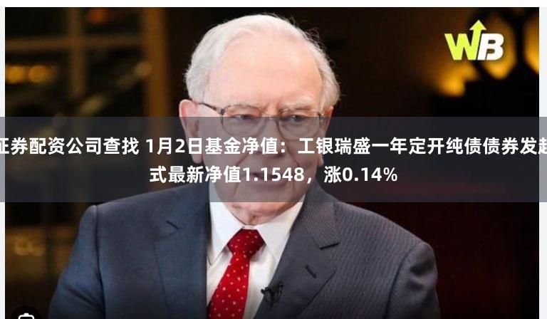 证券配资公司查找 1月2日基金净值：工银瑞盛一年定开纯债债券发起式最新净值1.1548，涨0.14%
