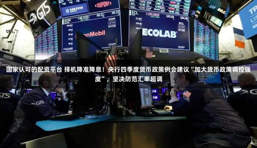 国家认可的配资平台 择机降准降息！央行四季度货币政策例会建议“加大货币政策调控强度”，坚决防范汇率超调